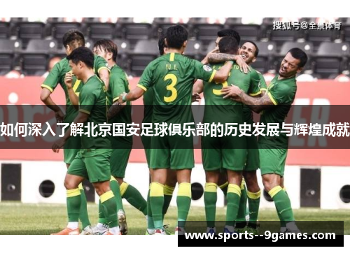 如何深入了解北京国安足球俱乐部的历史发展与辉煌成就 如何深入了解北京国安足球俱乐部的历史发展与辉煌成就