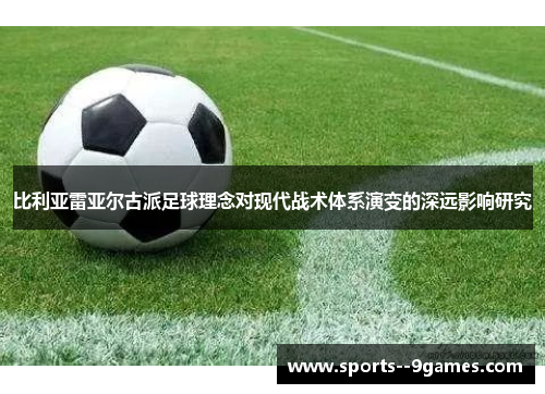 比利亚雷亚尔古派足球理念对现代战术体系演变的深远影响研究 比利亚雷亚尔古派足球理念对现代战术体系演变的深远影响研究