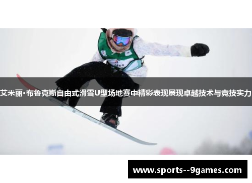 艾米丽·布鲁克斯自由式滑雪U型场地赛中精彩表现展现卓越技术与竞技实力 艾米丽·布鲁克斯自由式滑雪U型场地赛中精彩表现展现卓越技术与竞技实力