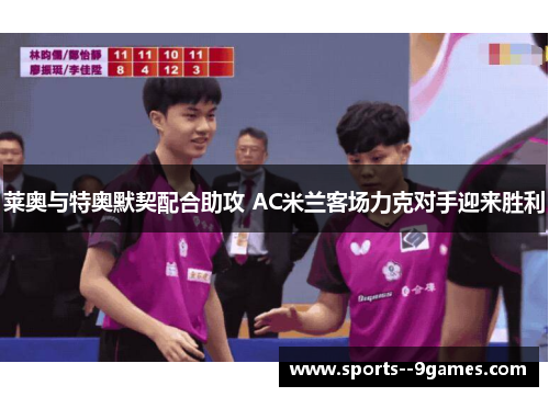 莱奥与特奥默契配合助攻 AC米兰客场力克对手迎来胜利 莱奥与特奥默契配合助攻 AC米兰客场力克对手迎来胜利