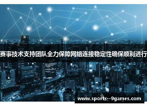 赛事技术支持团队全力保障网络连接稳定性确保顺利进行 赛事技术支持团队全力保障网络连接稳定性确保顺利进行