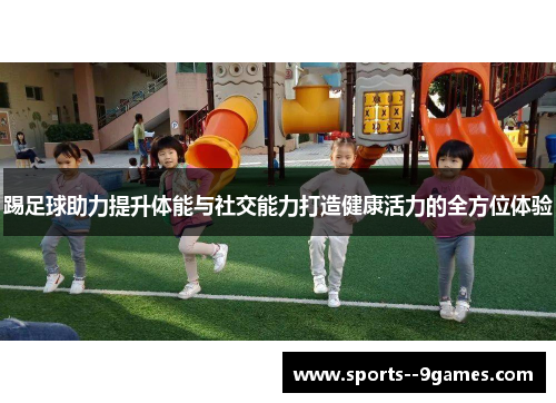 踢足球助力提升体能与社交能力打造健康活力的全方位体验 踢足球助力提升体能与社交能力打造健康活力的全方位体验