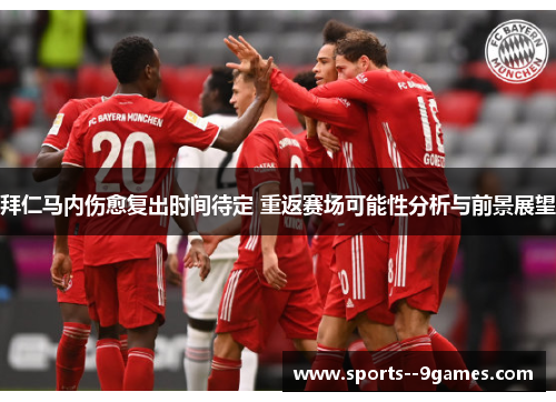 拜仁马内伤愈复出时间待定 重返赛场可能性分析与前景展望 拜仁马内伤愈复出时间待定 重返赛场可能性分析与前景展望