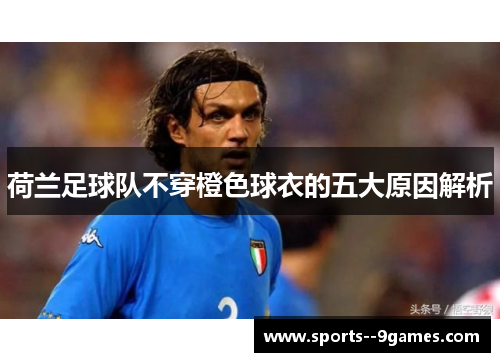 荷兰足球队不穿橙色球衣的五大原因解析 荷兰足球队不穿橙色球衣的五大原因解析