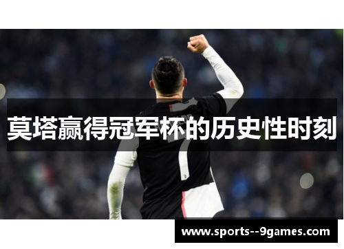 莫塔赢得冠军杯的历史性时刻 莫塔赢得冠军杯的历史性时刻