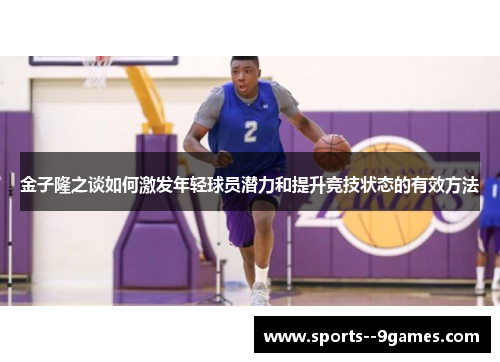 金子隆之谈如何激发年轻球员潜力和提升竞技状态的有效方法