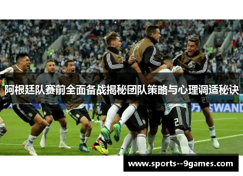 阿根廷队赛前全面备战揭秘团队策略与心理调适秘诀
