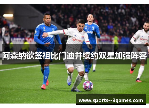 阿森纳欲签祖比门迪并续约双星加强阵容 阿森纳欲签祖比门迪并续约双星加强阵容