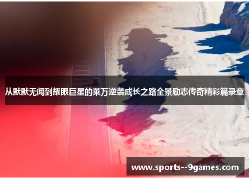 从默默无闻到耀眼巨星的莱万逆袭成长之路全景励志传奇精彩篇录章