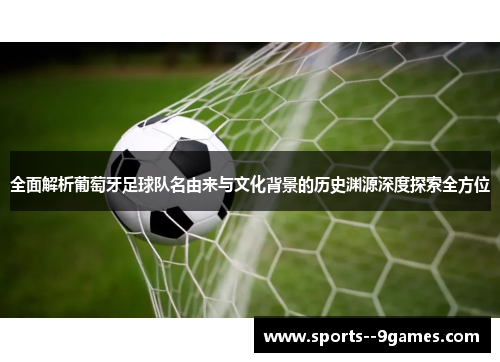 全面解析葡萄牙足球队名由来与文化背景的历史渊源深度探索全方位