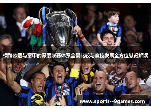 横跨欧冠与意甲的深度联赛体系全景比较与竞技发展全方位纵览解读 横跨欧冠与意甲的深度联赛体系全景比较与竞技发展全方位纵览解读