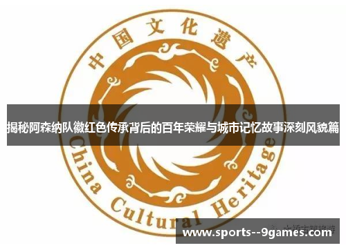 揭秘阿森纳队徽红色传承背后的百年荣耀与城市记忆故事深刻风貌篇 揭秘阿森纳队徽红色传承背后的百年荣耀与城市记忆故事深刻风貌篇