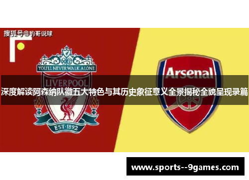 深度解读阿森纳队徽五大特色与其历史象征意义全景揭秘全貌呈现录篇 深度解读阿森纳队徽五大特色与其历史象征意义全景揭秘全貌呈现录篇