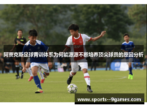 阿贾克斯足球青训体系为何能源源不断培养顶尖球员的原因分析 阿贾克斯足球青训体系为何能源源不断培养顶尖球员的原因分析