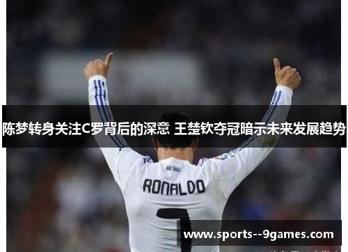 陈梦转身关注C罗背后的深意 王楚钦夺冠暗示未来发展趋势 陈梦转身关注C罗背后的深意 王楚钦夺冠暗示未来发展趋势