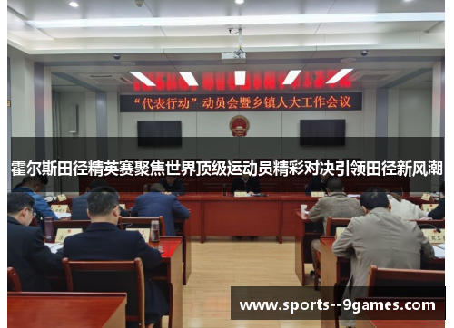 霍尔斯田径精英赛聚焦世界顶级运动员精彩对决引领田径新风潮