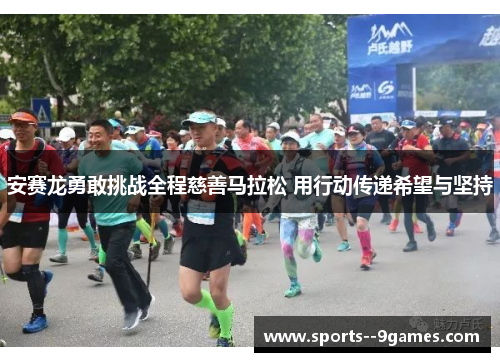 安赛龙勇敢挑战全程慈善马拉松 用行动传递希望与坚持