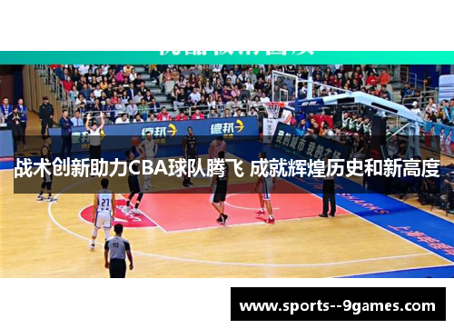 战术创新助力CBA球队腾飞 成就辉煌历史和新高度 战术创新助力CBA球队腾飞 成就辉煌历史和新高度