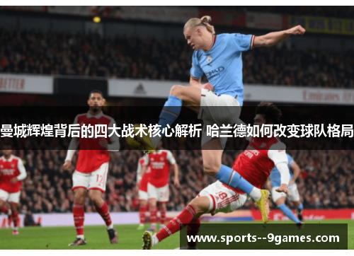 曼城辉煌背后的四大战术核心解析 哈兰德如何改变球队格局 曼城辉煌背后的四大战术核心解析 哈兰德如何改变球队格局
