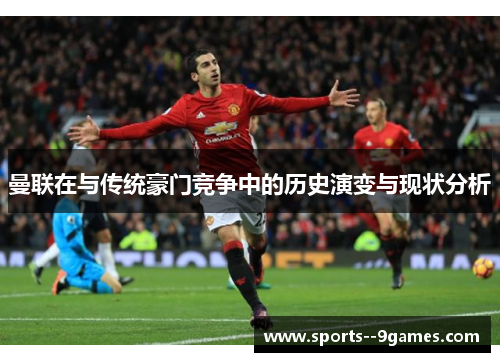 曼联在与传统豪门竞争中的历史演变与现状分析 曼联在与传统豪门竞争中的历史演变与现状分析