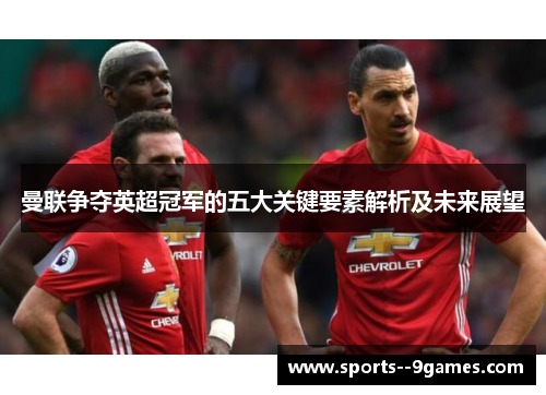 曼联争夺英超冠军的五大关键要素解析及未来展望