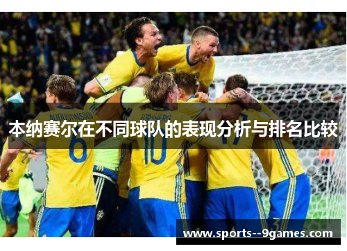 本纳赛尔在不同球队的表现分析与排名比较