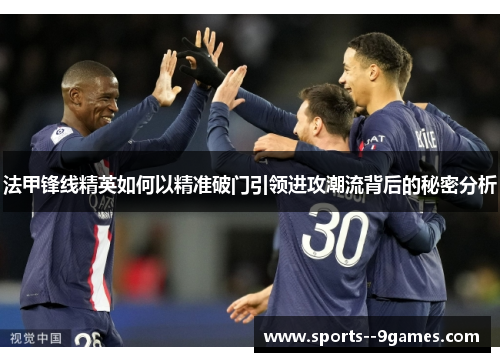 法甲锋线精英如何以精准破门引领进攻潮流背后的秘密分析 法甲锋线精英如何以精准破门引领进攻潮流背后的秘密分析