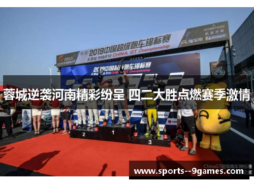 蓉城逆袭河南精彩纷呈 四二大胜点燃赛季激情 蓉城逆袭河南精彩纷呈 四二大胜点燃赛季激情