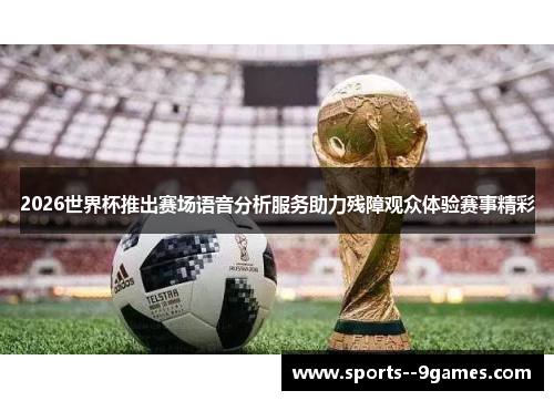 2026世界杯推出赛场语音分析服务助力残障观众体验赛事精彩 2026世界杯推出赛场语音分析服务助力残障观众体验赛事精彩