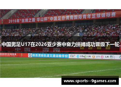 中国男足U17在2026亚少赛中奋力拼搏成功晋级下一轮 中国男足U17在2026亚少赛中奋力拼搏成功晋级下一轮