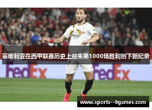 塞维利亚在西甲联赛历史上迎来第1000场胜利创下新纪录