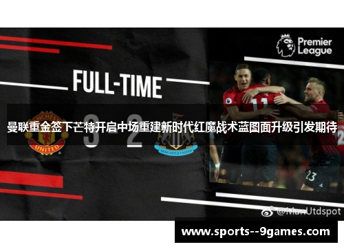 曼联重金签下芒特开启中场重建新时代红魔战术蓝图面升级引发期待 曼联重金签下芒特开启中场重建新时代红魔战术蓝图面升级引发期待