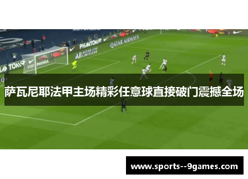 萨瓦尼耶法甲主场精彩任意球直接破门震撼全场