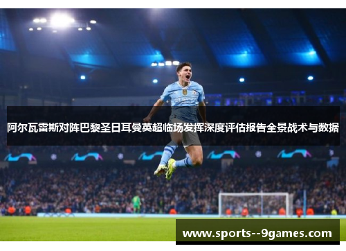 阿尔瓦雷斯对阵巴黎圣日耳曼英超临场发挥深度评估报告全景战术与数据 阿尔瓦雷斯对阵巴黎圣日耳曼英超临场发挥深度评估报告全景战术与数据