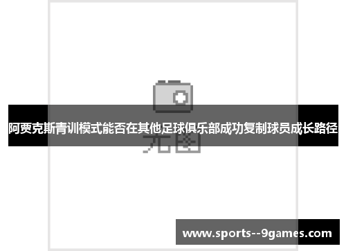 阿贾克斯青训模式能否在其他足球俱乐部成功复制球员成长路径 阿贾克斯青训模式能否在其他足球俱乐部成功复制球员成长路径