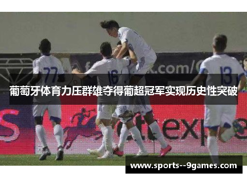 葡萄牙体育力压群雄夺得葡超冠军实现历史性突破 葡萄牙体育力压群雄夺得葡超冠军实现历史性突破