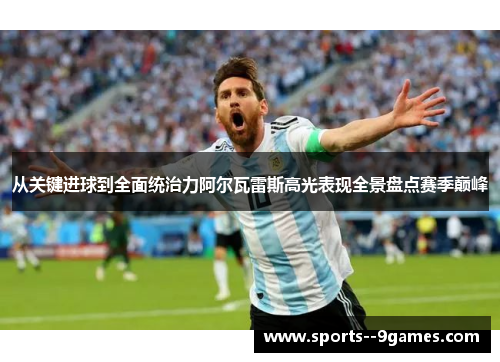 从关键进球到全面统治力阿尔瓦雷斯高光表现全景盘点赛季巅峰 从关键进球到全面统治力阿尔瓦雷斯高光表现全景盘点赛季巅峰